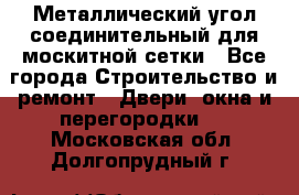 Металлический угол соединительный для москитной сетки - Все города Строительство и ремонт » Двери, окна и перегородки   . Московская обл.,Долгопрудный г.